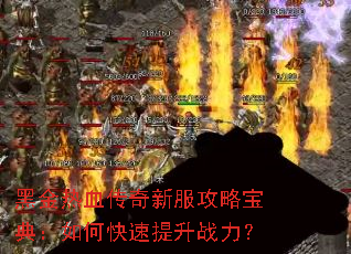 黑金热血传奇新服攻略宝典:如何快速提升战力? 黑金热血传奇新服攻略宝典:如何快速提升战力?