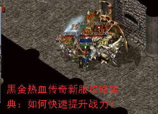黑金热血传奇新服攻略宝典:如何快速提升战力? 黑金热血传奇新服攻略宝典:如何快速提升战力?