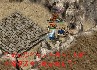 传奇家族名字大全霸气?如何选择最适合你的家族称号? 传奇家族名字大全霸气?如何选择最适合你的家族称号?