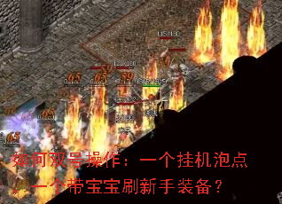 如何双号操作:一个挂机泡点,一个带宝宝刷新手装备? 如何双号操作:一个挂机泡点,一个带宝宝刷新手装备?