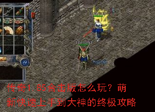 传奇1.85合击版怎么玩?萌新快速上手到大神的终极攻略 传奇1.85合击版怎么玩?萌新快速上手到大神的终极攻略