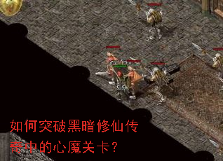 如何突破黑暗修仙传奇中的心魔关卡? 如何突破黑暗修仙传奇中的心魔关卡?