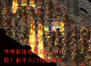 传奇新服电脑版怎么下载?新手入门指南来啦 传奇新服电脑版怎么下载?新手入门指南来啦
