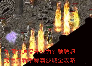 如何快速提升战力?驰骋超变传奇新手称霸沙城全攻略 如何快速提升战力?驰骋超变传奇新手称霸沙城全攻略