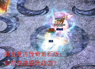 魔龙复古传奇最新版:如何快速提升战力? 魔龙复古传奇最新版:如何快速提升战力?