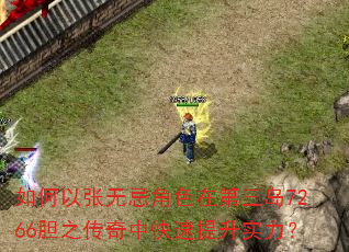 如何以张无忌角色在第三岛7266胆之传奇中快速提升实力? 如何以张无忌角色在第三岛7266胆之传奇中快速提升实力?