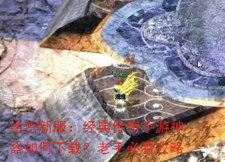 绝密新服:经典传奇手游神器如何下载?老手必看攻略 绝密新服:经典传奇手游神器如何下载?老手必看攻略