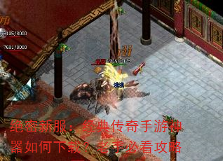 绝密新服:经典传奇手游神器如何下载?老手必看攻略 绝密新服:经典传奇手游神器如何下载?老手必看攻略