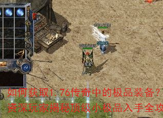 如何获取1.76传奇中的极品装备?资深玩家揭秘顶级小极品入手全攻略 如何获取1.76传奇中的极品装备?资深玩家揭秘顶级小极品入手全攻略