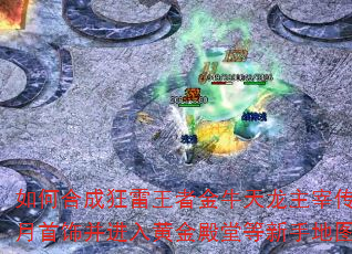 如何合成狂雷王者金牛天龙主宰传奇皓月首饰并进入黄金殿堂等新手地图? 如何合成狂雷王者金牛天龙主宰传奇皓月首饰并进入黄金殿堂等新手地图?