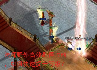 法师野外高效刷怪攻略,如何快速提升等级? 法师野外高效刷怪攻略,如何快速提升等级?