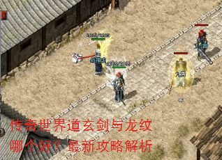 传奇世界道玄剑与龙纹哪个好?最新攻略解析 传奇世界道玄剑与龙纹哪个好?最新攻略解析