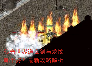 传奇世界道玄剑与龙纹哪个好?最新攻略解析 传奇世界道玄剑与龙纹哪个好?最新攻略解析