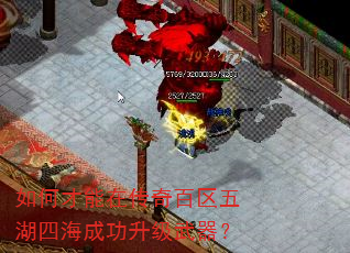 如何才能在传奇百区五湖四海成功升级武器? 如何才能在传奇百区五湖四海成功升级武器?