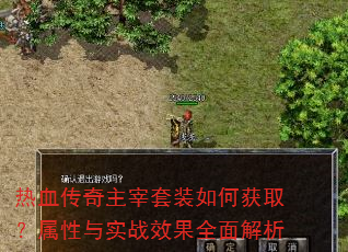 热血传奇主宰套装如何获取?属性与实战效果全面解析 热血传奇主宰套装如何获取?属性与实战效果全面解析