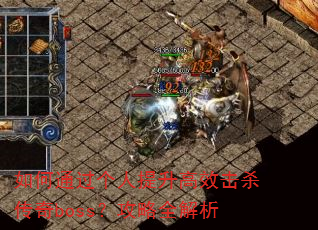 如何通过个人提升高效击杀传奇boss?攻略全解析 如何通过个人提升高效击杀传奇boss?攻略全解析