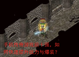 手机传奇游戏前十强,如何快速提升战力与爆装? 手机传奇游戏前十强,如何快速提升战力与爆装?