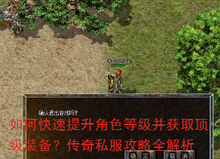 如何快速提升角色等级并获取顶级装备?传奇私服攻略全解析 如何快速提升角色等级并获取顶级装备?传奇私服攻略全解析