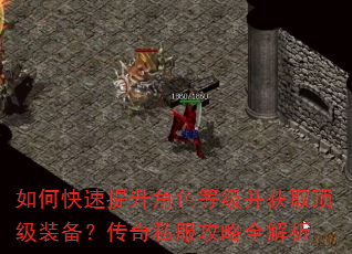 如何快速提升角色等级并获取顶级装备?传奇私服攻略全解析 如何快速提升角色等级并获取顶级装备?传奇私服攻略全解析