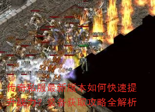 传奇私服最新版本如何快速提升战力?装备获取攻略全解析 传奇私服最新版本如何快速提升战力?装备获取攻略全解析