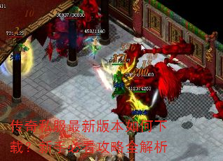 传奇私服最新版本如何下载?新手必看攻略全解析 传奇私服最新版本如何下载?新手必看攻略全解析