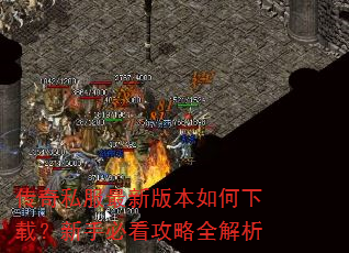传奇私服最新版本如何下载?新手必看攻略全解析 传奇私服最新版本如何下载?新手必看攻略全解析