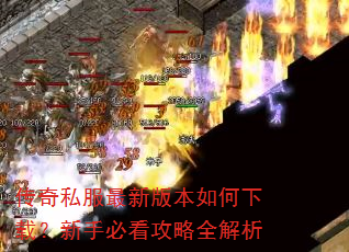 传奇私服最新版本如何下载?新手必看攻略全解析 传奇私服最新版本如何下载?新手必看攻略全解析