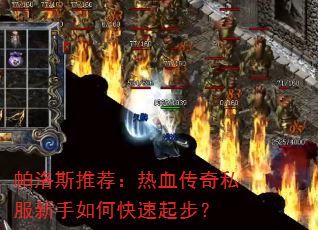 帕洛斯推荐:热血传奇私服新手如何快速起步? 帕洛斯推荐:热血传奇私服新手如何快速起步?