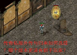 传奇私服外传与归来如何选择?哪个版本更适合新手玩家? 传奇私服外传与归来如何选择?哪个版本更适合新手玩家?