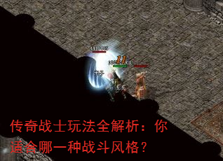 传奇战士玩法全解析:你适合哪一种战斗风格? 传奇战士玩法全解析:你适合哪一种战斗风格?