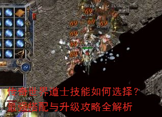 传奇世界道士技能如何选择?最强搭配与升级攻略全解析 传奇世界道士技能如何选择?最强搭配与升级攻略全解析