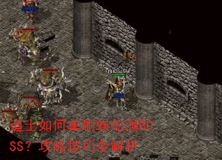 道士如何单刷蜈蚣洞BOSS?攻略技巧全解析 道士如何单刷蜈蚣洞BOSS?攻略技巧全解析