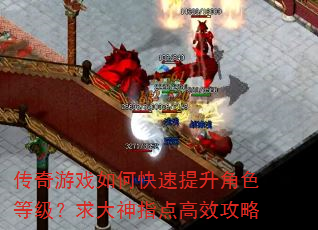 传奇游戏如何快速提升角色等级?求大神指点高效攻略 传奇游戏如何快速提升角色等级?求大神指点高效攻略