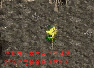 热血传奇大厅如何快速提升等级与装备获取攻略? 热血传奇大厅如何快速提升等级与装备获取攻略?