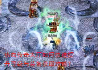 热血传奇大厅如何快速提升等级与装备获取攻略? 热血传奇大厅如何快速提升等级与装备获取攻略?
