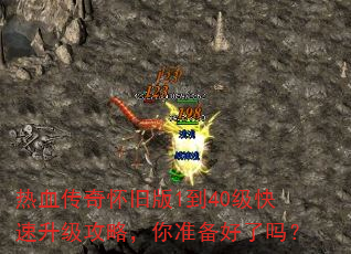 热血传奇怀旧版1到40级快速升级攻略,你准备好了吗? 热血传奇怀旧版1到40级快速升级攻略,你准备好了吗?