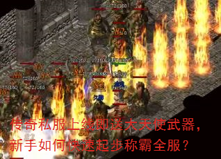传奇私服上线即送大天使武器,新手如何快速起步称霸全服? 传奇私服上线即送大天使武器,新手如何快速起步称霸全服?