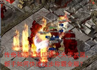 传奇私服上线即送大天使武器,新手如何快速起步称霸全服? 传奇私服上线即送大天使武器,新手如何快速起步称霸全服?