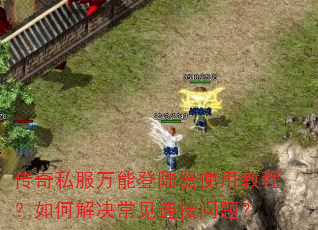 传奇私服万能登陆器使用教程?如何解决常见连接问题? 传奇私服万能登陆器使用教程?如何解决常见连接问题?