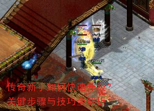 传奇新手如何快速升级?关键步骤与技巧全解析 传奇新手如何快速升级?关键步骤与技巧全解析