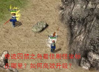 奇迹囚禁之岛最佳刷怪坐标在哪里?如何高效升级? 奇迹囚禁之岛最佳刷怪坐标在哪里?如何高效升级?