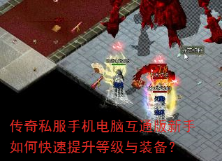 传奇私服手机电脑互通版新手如何快速提升等级与装备? 传奇私服手机电脑互通版新手如何快速提升等级与装备?
