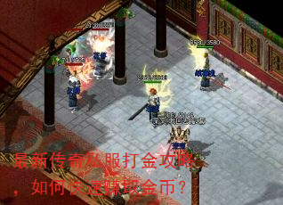 最新传奇私服打金攻略,如何快速赚取金币? 最新传奇私服打金攻略,如何快速赚取金币?