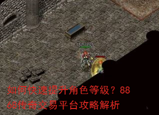 如何快速提升角色等级?8868传奇交易平台攻略解析 如何快速提升角色等级?8868传奇交易平台攻略解析