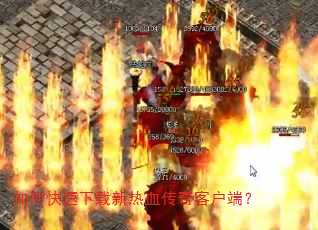 如何快速下载新热血传奇客户端? 如何快速下载新热血传奇客户端?