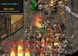 如何快速提升无赦复古传奇的角色等级? 如何快速提升无赦复古传奇的角色等级?