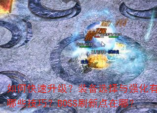 如何快速升级?装备选择与强化有哪些技巧?BOSS刷新点在哪? 如何快速升级?装备选择与强化有哪些技巧?BOSS刷新点在哪?