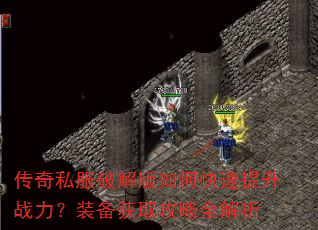 传奇私服破解版如何快速提升战力?装备获取攻略全解析 传奇私服破解版如何快速提升战力?装备获取攻略全解析