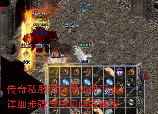 传奇私服国际服如何下载?详细步骤与常见问题解答 传奇私服国际服如何下载?详细步骤与常见问题解答