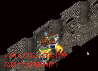 如何攻克我本沉默传奇私服中的隐藏地图? 如何攻克我本沉默传奇私服中的隐藏地图?